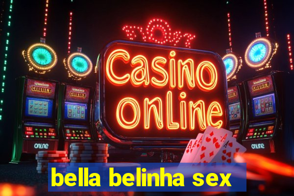 bella belinha sex